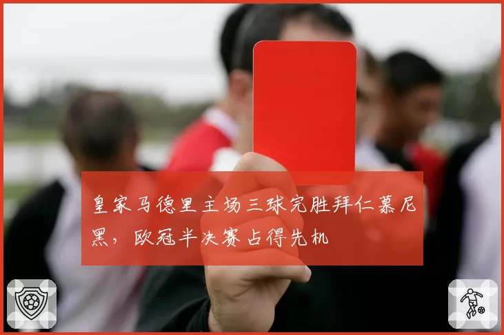 皇家马德里主场三球完胜拜仁慕尼黑,欧冠半决赛占得先机