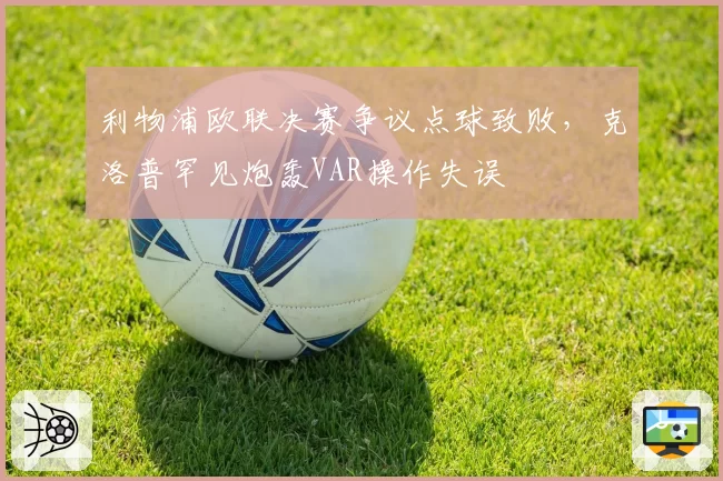 利物浦欧联决赛争议点球致败,克洛普罕见炮轰VAR操作失误