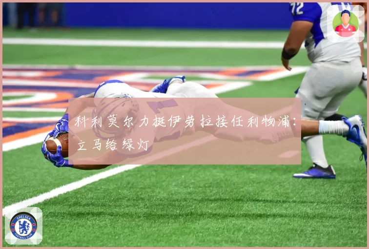 科利莫尔力挺伊劳拉接任利物浦:立马给绿灯