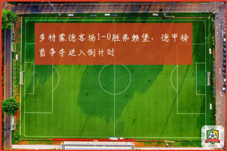 多特蒙德客场1-0胜弗赖堡，德甲榜首争夺进入倒计时