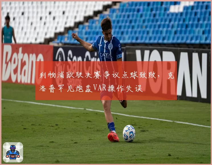 利物浦欧联决赛争议点球致败,克洛普罕见炮轰VAR操作失误