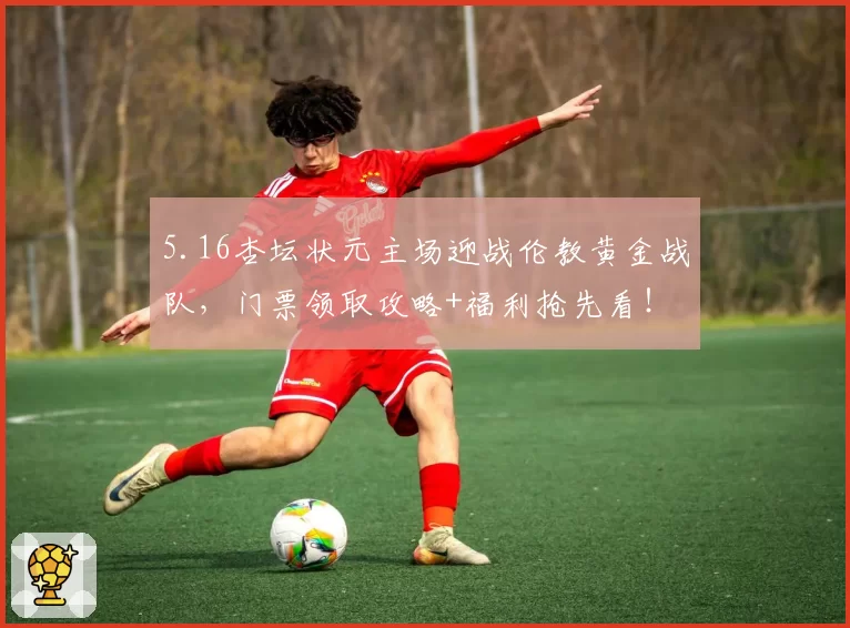 5.16杏坛状元主场迎战伦教黄金战队，门票领取攻略+福利抢先看！