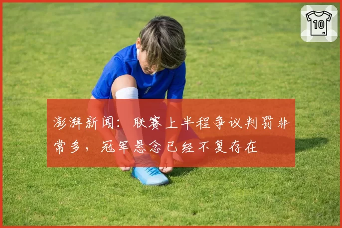 澎湃新闻:联赛上半程争议判罚非常多,冠军悬念已经不复存在