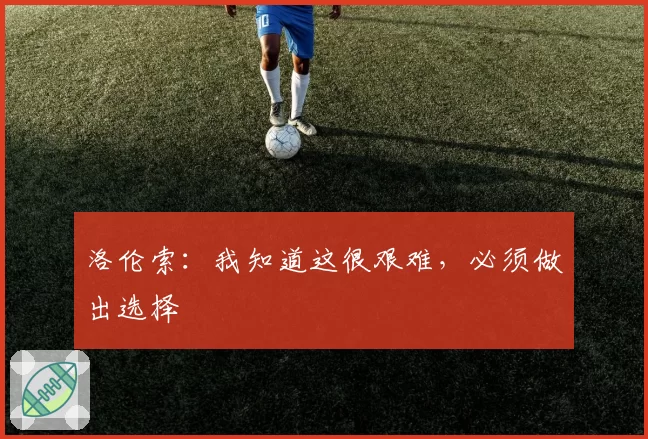 洛伦索:我知道这很艰难,必须做出选择