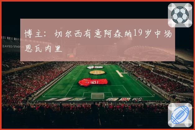 博主：切尔西有意阿森纳19岁中场恩瓦内里